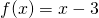 f(x)=x - 3