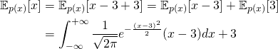 \begin{align*} \mathbb{E}_{p(x)}[x] &= \mathbb{E}_{p(x)}[x - 3 + 3] = \mathbb{E}_{p(x)}[x-3] + \mathbb{E}_{p(x)}[3] \\ &= \int_{-\infty}^{+\infty}\frac{1}{\sqrt{2\pi}}e^{-\frac{(x-3)^2}{2}}(x-3)dx + 3 \end{align*}